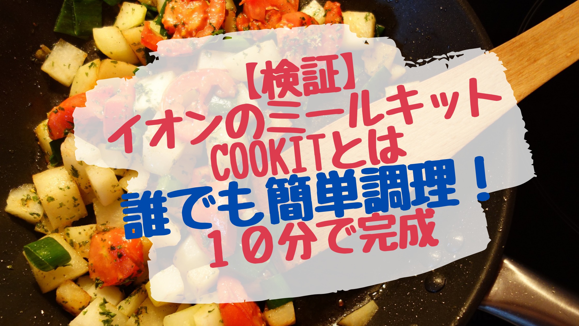 検証 イオンのミールキットcookitとは誰でも簡単調理 10分で完成 ズボラな2児ママの食材宅配日記